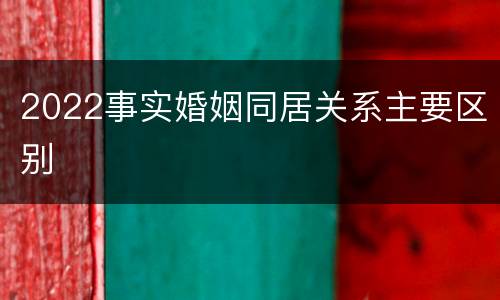 2022事实婚姻同居关系主要区别