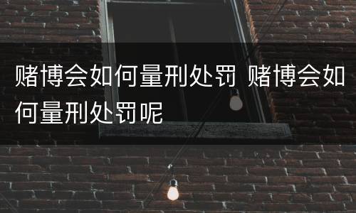 赌博会如何量刑处罚 赌博会如何量刑处罚呢