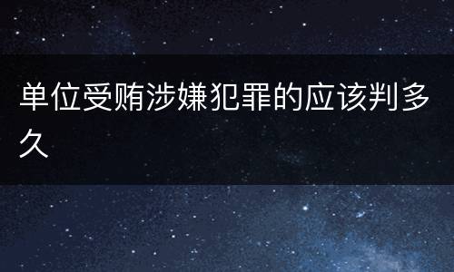 单位受贿涉嫌犯罪的应该判多久