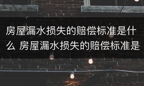 房屋漏水损失的赔偿标准是什么 房屋漏水损失的赔偿标准是什么呢