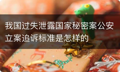 我国过失泄露国家秘密案公安立案追诉标准是怎样的
