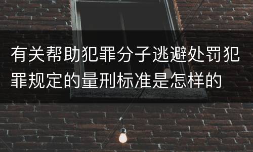有关帮助犯罪分子逃避处罚犯罪规定的量刑标准是怎样的