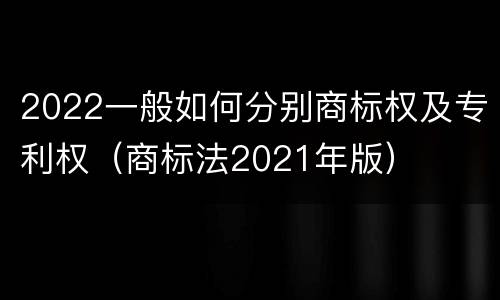 2022一般如何分别商标权及专利权（商标法2021年版）