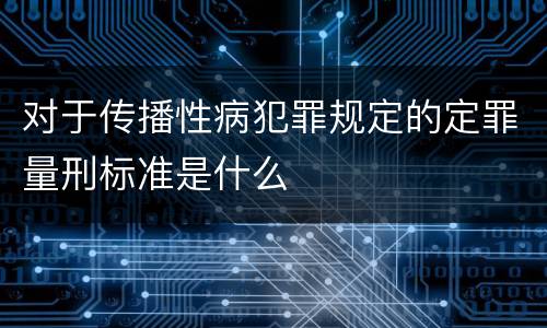 对于传播性病犯罪规定的定罪量刑标准是什么