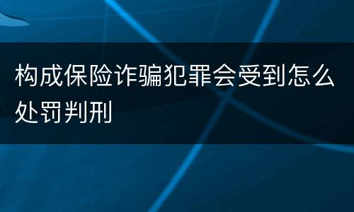 构成保险诈骗犯罪会受到怎么处罚判刑