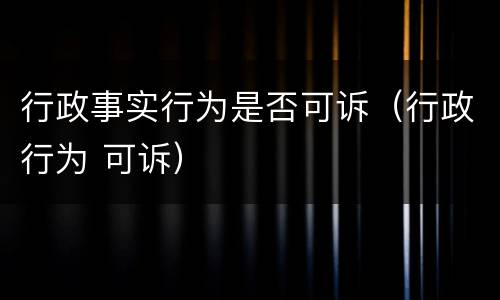 行政事实行为是否可诉（行政行为 可诉）