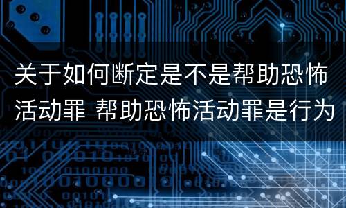 关于如何断定是不是帮助恐怖活动罪 帮助恐怖活动罪是行为犯吗