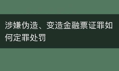 涉嫌伪造、变造金融票证罪如何定罪处罚