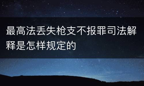 最高法丢失枪支不报罪司法解释是怎样规定的