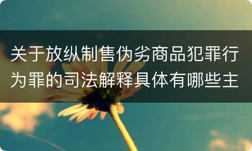 关于放纵制售伪劣商品犯罪行为罪的司法解释具体有哪些主要规定