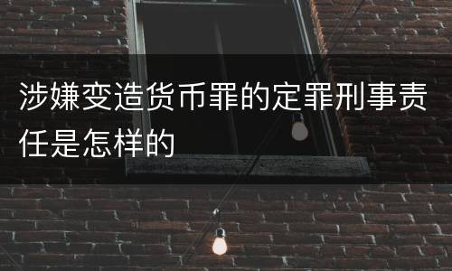 涉嫌变造货币罪的定罪刑事责任是怎样的