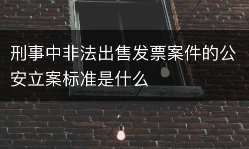 刑事中非法出售发票案件的公安立案标准是什么