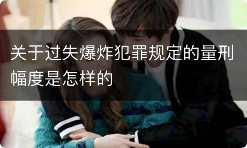关于过失爆炸犯罪规定的量刑幅度是怎样的