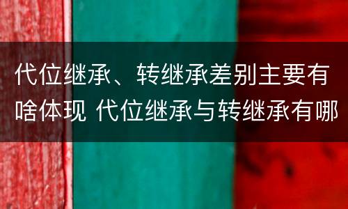 代位继承、转继承差别主要有啥体现 代位继承与转继承有哪些区别答案