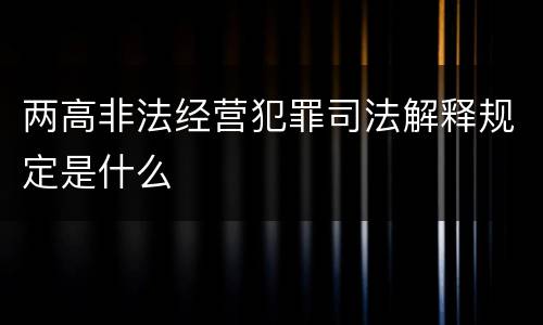 两高非法经营犯罪司法解释规定是什么