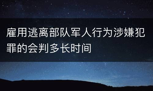 雇用逃离部队军人行为涉嫌犯罪的会判多长时间