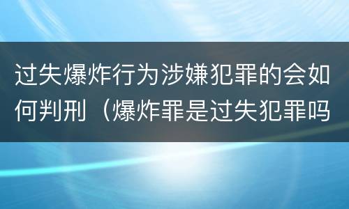 过失爆炸行为涉嫌犯罪的会如何判刑（爆炸罪是过失犯罪吗）