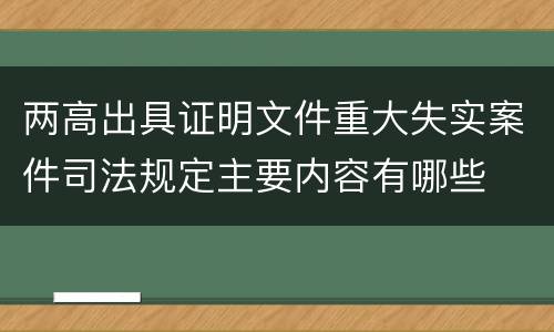 两高出具证明文件重大失实案件司法规定主要内容有哪些