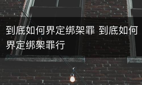 到底如何界定绑架罪 到底如何界定绑架罪行