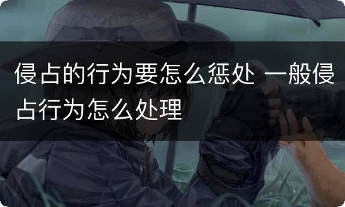 侵占的行为要怎么惩处 一般侵占行为怎么处理