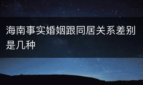 海南事实婚姻跟同居关系差别是几种