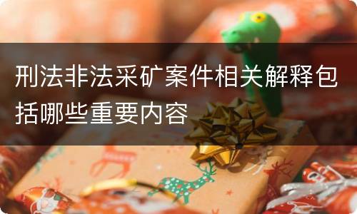 刑法非法采矿案件相关解释包括哪些重要内容