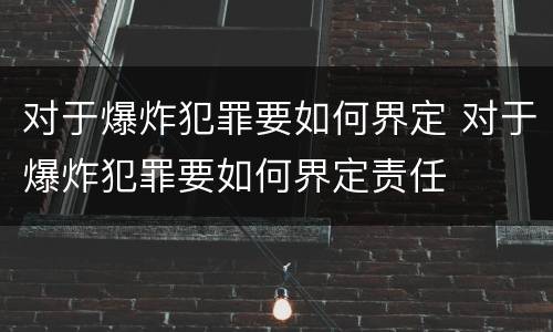 对于爆炸犯罪要如何界定 对于爆炸犯罪要如何界定责任