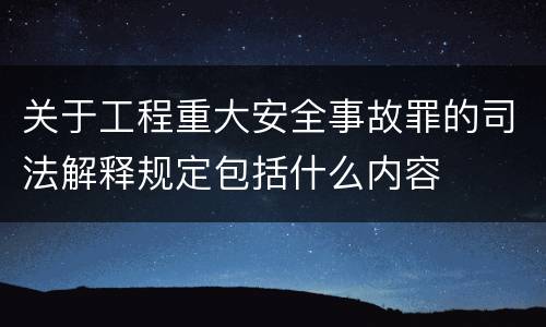 关于工程重大安全事故罪的司法解释规定包括什么内容
