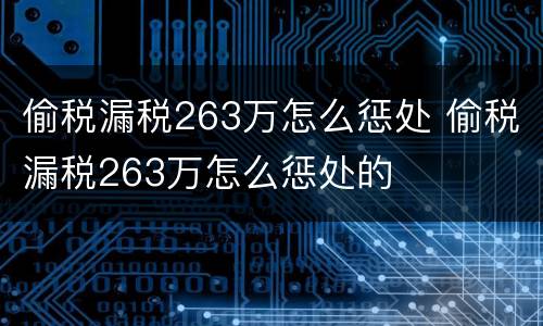 偷税漏税263万怎么惩处 偷税漏税263万怎么惩处的