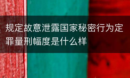 规定故意泄露国家秘密行为定罪量刑幅度是什么样