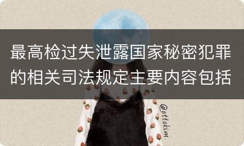 最高检过失泄露国家秘密犯罪的相关司法规定主要内容包括什么