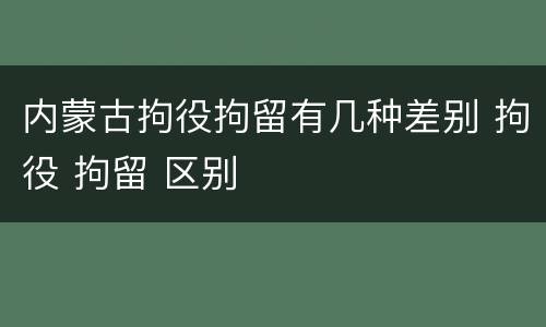 内蒙古拘役拘留有几种差别 拘役 拘留 区别