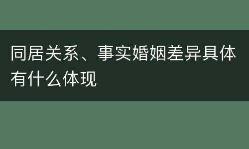 同居关系、事实婚姻差异具体有什么体现