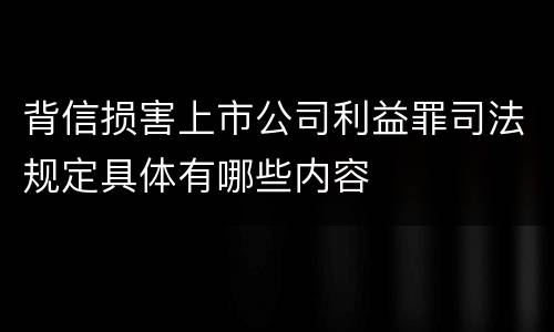 背信损害上市公司利益罪司法规定具体有哪些内容