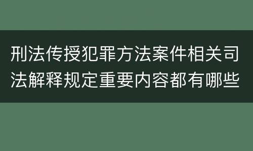 刑法传授犯罪方法案件相关司法解释规定重要内容都有哪些