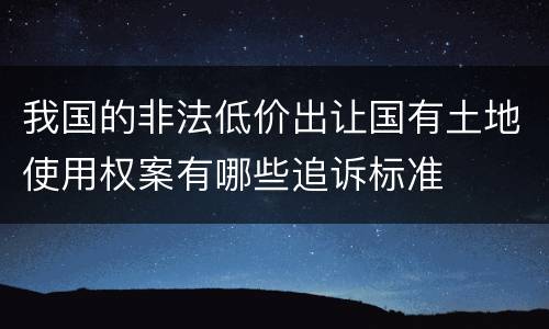 我国的非法低价出让国有土地使用权案有哪些追诉标准