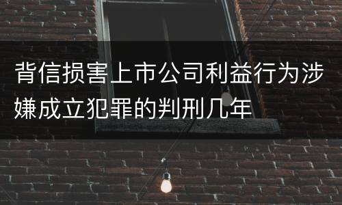 背信损害上市公司利益行为涉嫌成立犯罪的判刑几年