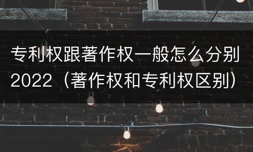 专利权跟著作权一般怎么分别2022（著作权和专利权区别）