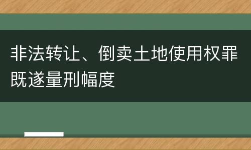 非法转让、倒卖土地使用权罪既遂量刑幅度