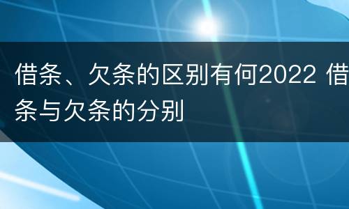 借条、欠条的区别有何2022 借条与欠条的分别