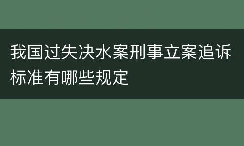 我国过失决水案刑事立案追诉标准有哪些规定
