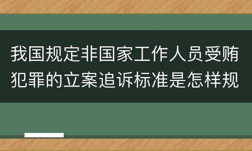 我国规定非国家工作人员受贿犯罪的立案追诉标准是怎样规定