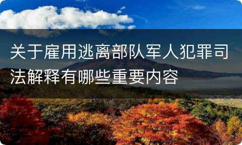 关于雇用逃离部队军人犯罪司法解释有哪些重要内容