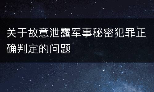 关于故意泄露军事秘密犯罪正确判定的问题