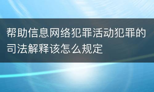 帮助信息网络犯罪活动犯罪的司法解释该怎么规定