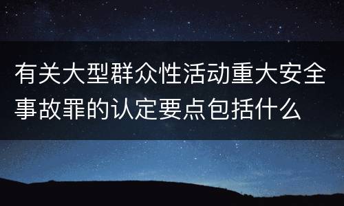 有关大型群众性活动重大安全事故罪的认定要点包括什么