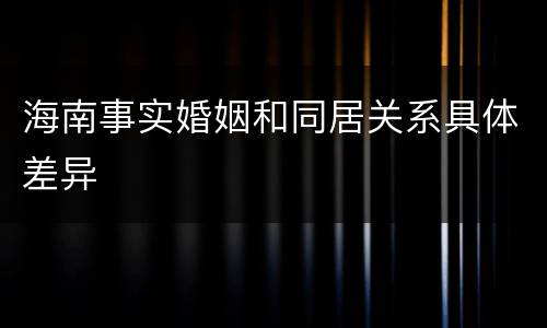 海南事实婚姻和同居关系具体差异
