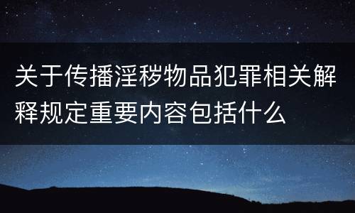 关于传播淫秽物品犯罪相关解释规定重要内容包括什么