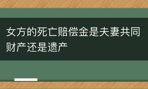女方的死亡赔偿金是夫妻共同财产还是遗产