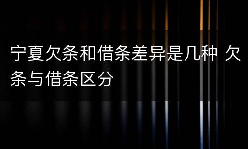 宁夏欠条和借条差异是几种 欠条与借条区分